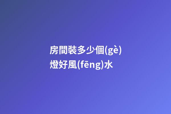 房間裝多少個(gè)燈好風(fēng)水