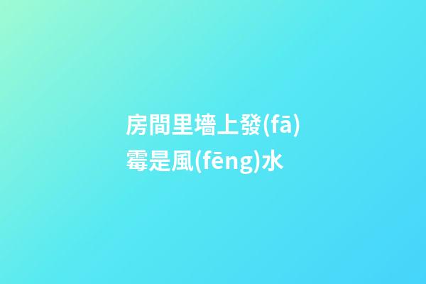 房間里墻上發(fā)霉是風(fēng)水