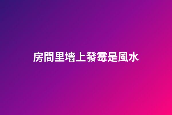 房間里墻上發霉是風水