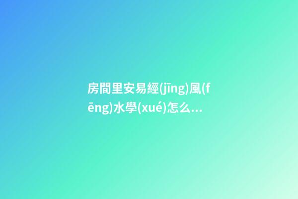 房間里安易經(jīng)風(fēng)水學(xué)怎么擺放