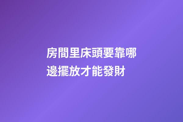 房間里床頭要靠哪邊擺放才能發財