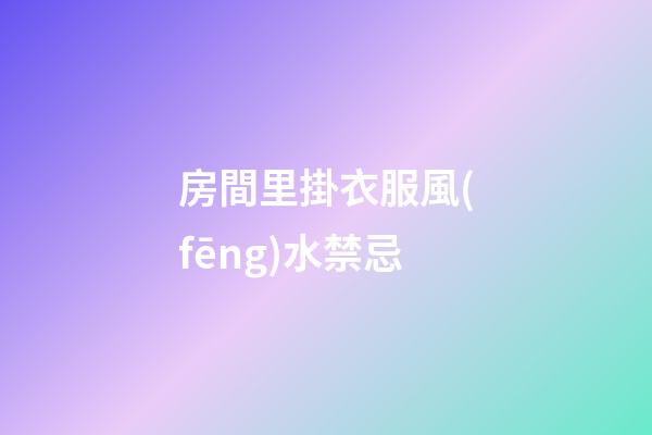 房間里掛衣服風(fēng)水禁忌