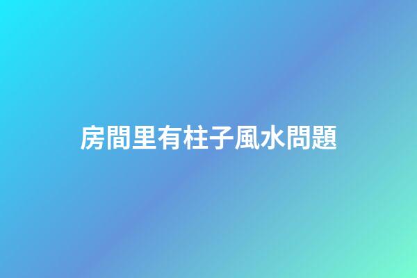 房間里有柱子風水問題