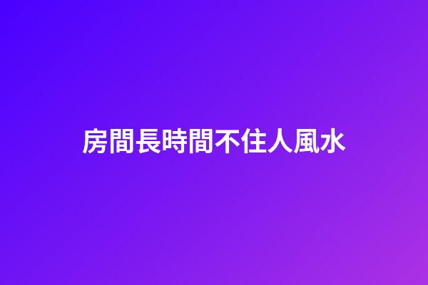 房間長時間不住人風水