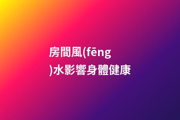 房間風(fēng)水影響身體健康