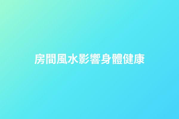 房間風水影響身體健康