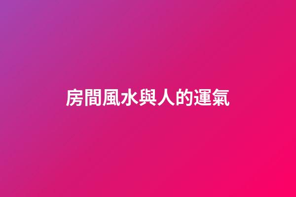 房間風水與人的運氣