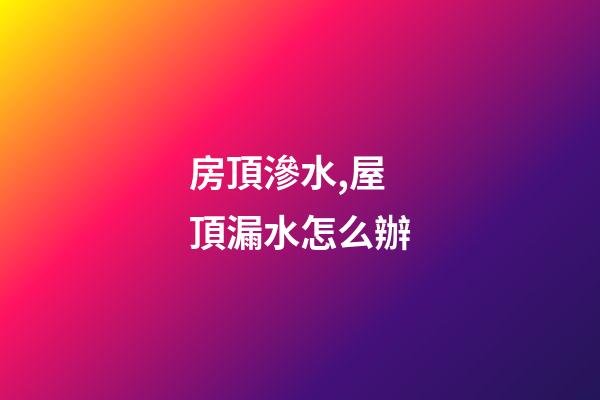 房頂滲水,屋頂漏水怎么辦-第1張-觀點(diǎn)-玄機(jī)派
