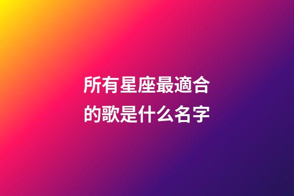 所有星座最適合的歌是什么名字-第1張-星座運勢-玄機派