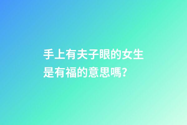 手上有夫子眼的女生是有福的意思嗎？