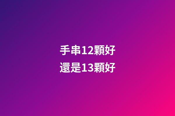 手串12顆好還是13顆好