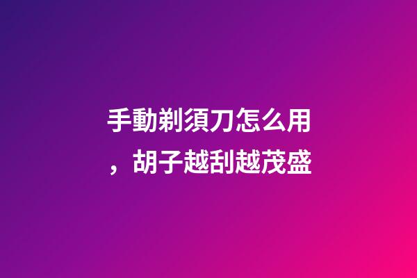 手動剃須刀怎么用，胡子越刮越茂盛-第1張-觀點-玄機派