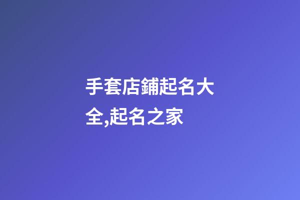 手套店鋪起名大全,起名之家-第1張-店鋪起名-玄機派