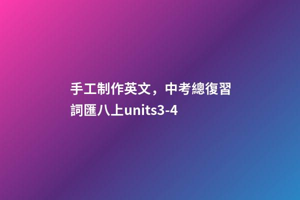 手工制作英文，中考總復習詞匯八上units3-4-第1張-觀點-玄機派