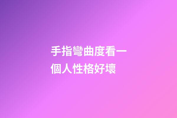 手指彎曲度看一個人性格好壞