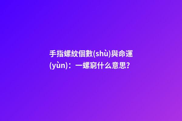 手指螺紋個數(shù)與命運(yùn)：一螺窮什么意思？