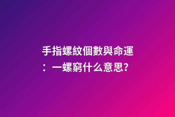 手指螺紋個數與命運：一螺窮什么意思？