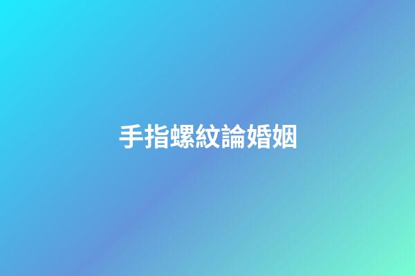 手指螺紋論婚姻