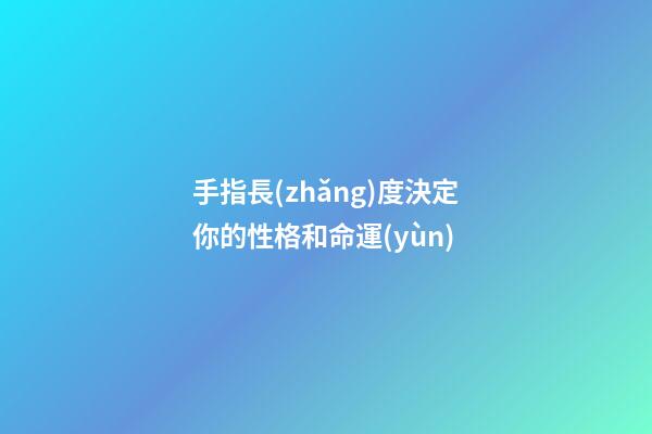 手指長(zhǎng)度決定你的性格和命運(yùn)