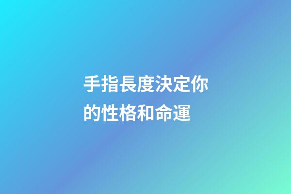 手指長度決定你的性格和命運