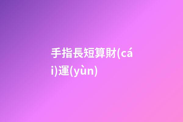 手指長短算財(cái)運(yùn)