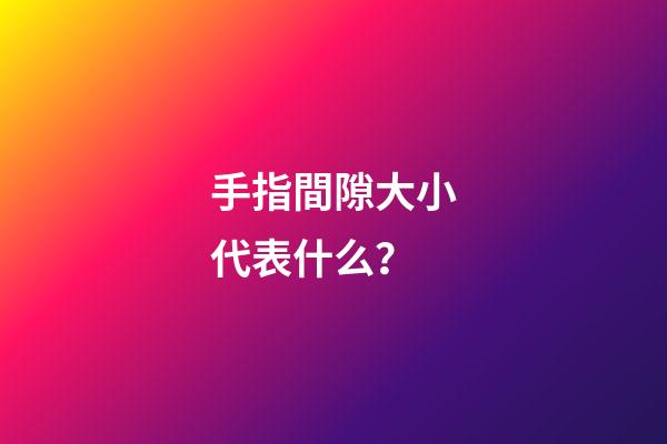 手指間隙大小代表什么？