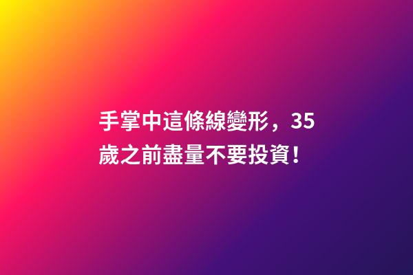 手掌中這條線變形，35歲之前盡量不要投資！