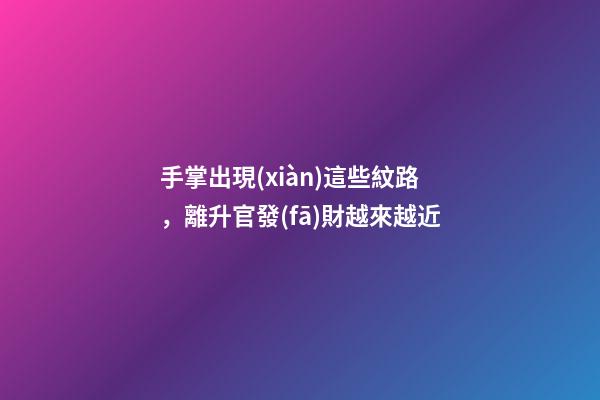 手掌出現(xiàn)這些紋路，離升官發(fā)財越來越近