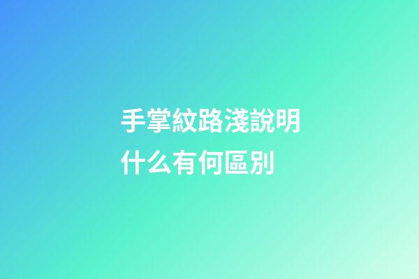 手掌紋路淺說明什么有何區別