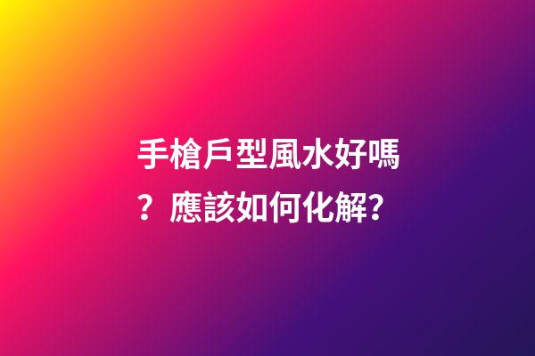 手槍戶型風水好嗎？應該如何化解？