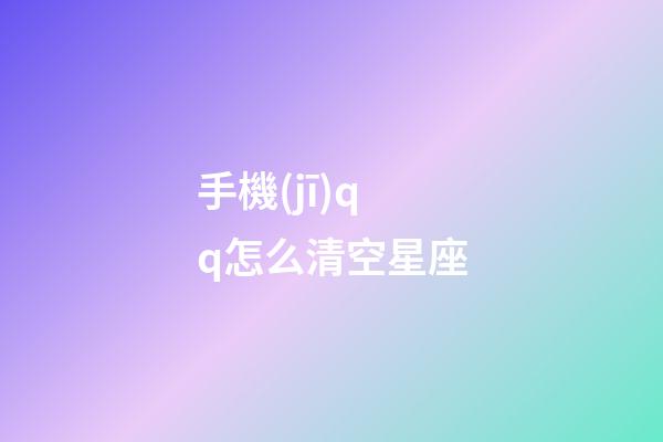 手機(jī)qq怎么清空星座-第1張-星座運(yùn)勢(shì)-玄機(jī)派