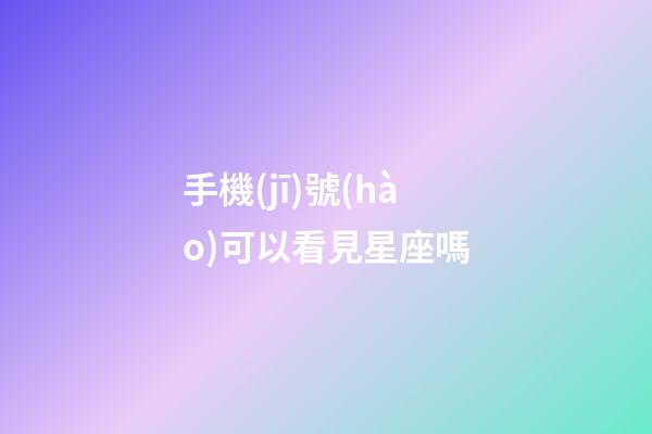 手機(jī)號(hào)可以看見星座嗎