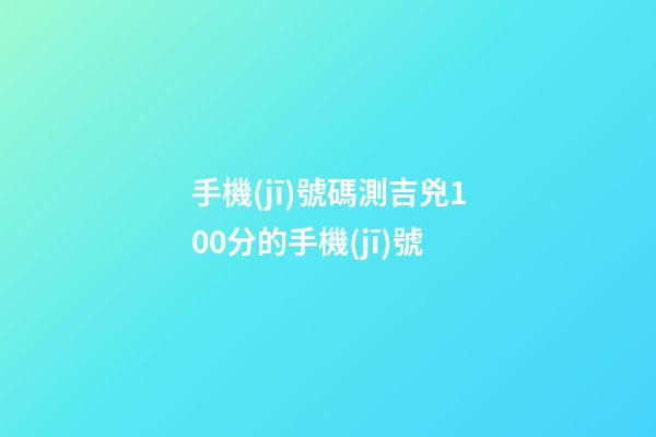 手機(jī)號碼測吉兇100分的手機(jī)號