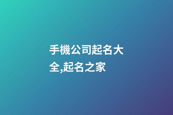 手機公司起名大全,起名之家-第1張-公司起名-玄機派