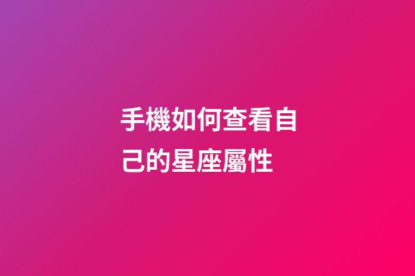 手機如何查看自己的星座屬性-第1張-星座運勢-玄機派