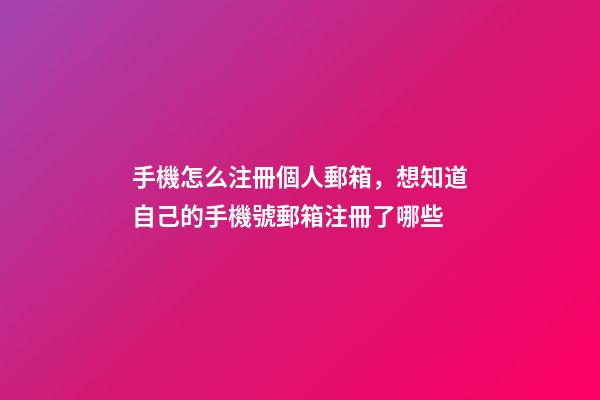 手機怎么注冊個人郵箱，想知道自己的手機號郵箱注冊了哪些-第1張-觀點-玄機派