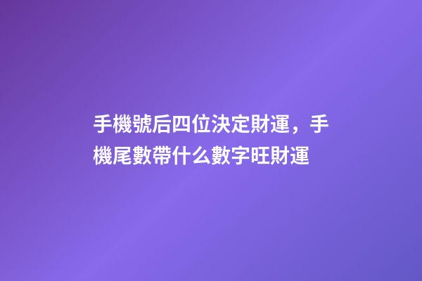 手機號后四位決定財運，手機尾數帶什么數字旺財運
