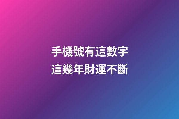 手機號有這數字這幾年財運不斷
