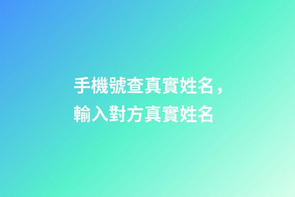 手機號查真實姓名，輸入對方真實姓名-第1張-觀點-玄機派