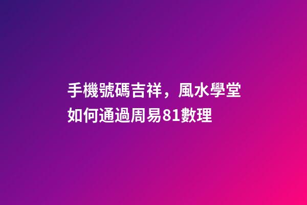 手機號碼吉祥，風水學堂如何通過周易81數理-第1張-觀點-玄機派