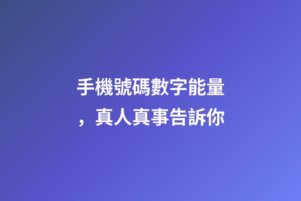 手機號碼數字能量，真人真事告訴你