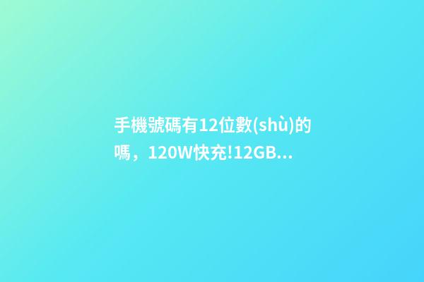 手機號碼有12位數(shù)的嗎，120W快充!12GB+512GB天璣9000+神機低至2799元-第1張-觀點-玄機派