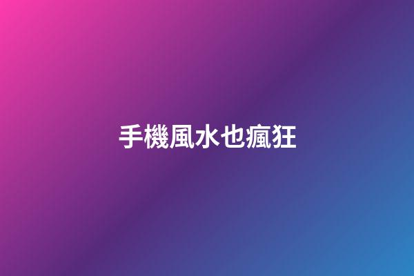 手機風水也瘋狂