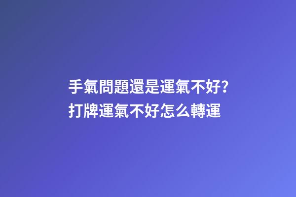 手氣問題還是運氣不好？打牌運氣不好怎么轉運