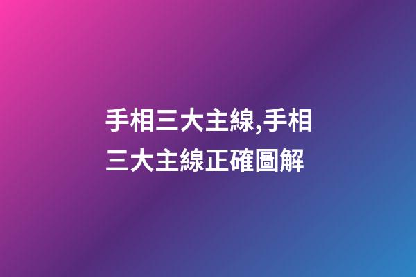 手相三大主線,手相三大主線正確圖解