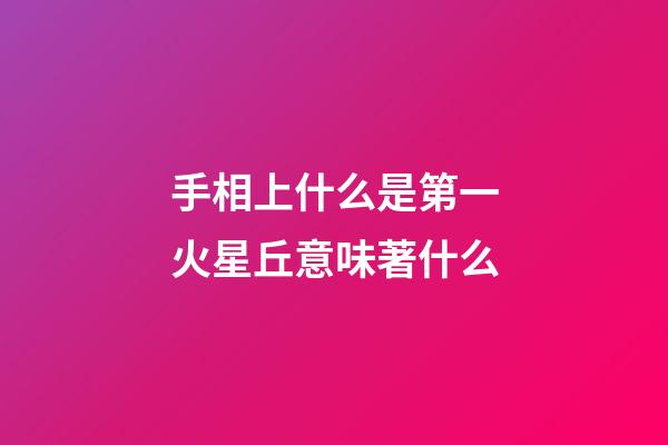 手相上什么是第一火星丘意味著什么