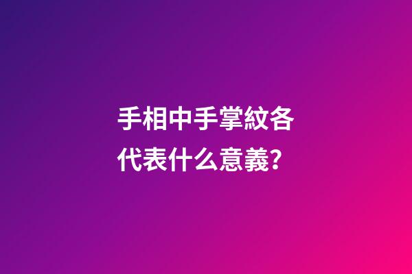 手相中手掌紋各代表什么意義？