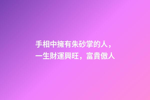 手相中擁有朱砂掌的人，一生財運興旺，富貴傲人