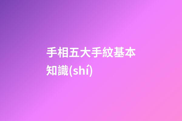 手相五大手紋基本知識(shí)