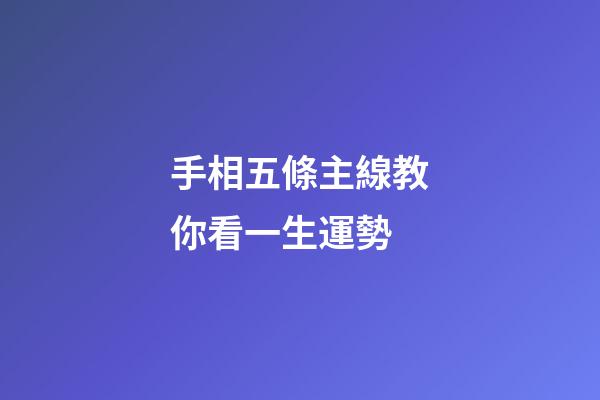 手相五條主線教你看一生運勢
